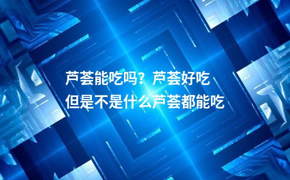 芦荟能吃吗？芦荟好吃 但是不是什么芦荟都能吃